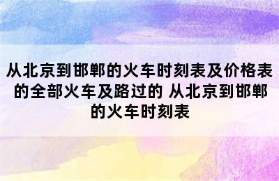 从北京到邯郸的火车时刻表及价格表的全部火车及路过的 从北京到邯郸的火车时刻表